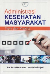 Administrasi Kesehatan Masyarakat : Teori dan Praktik
